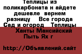 Теплицы из поликарбоната.н айдете дешевле- вернем разницу. - Все города Сад и огород » Теплицы   . Ханты-Мансийский,Пыть-Ях г.
